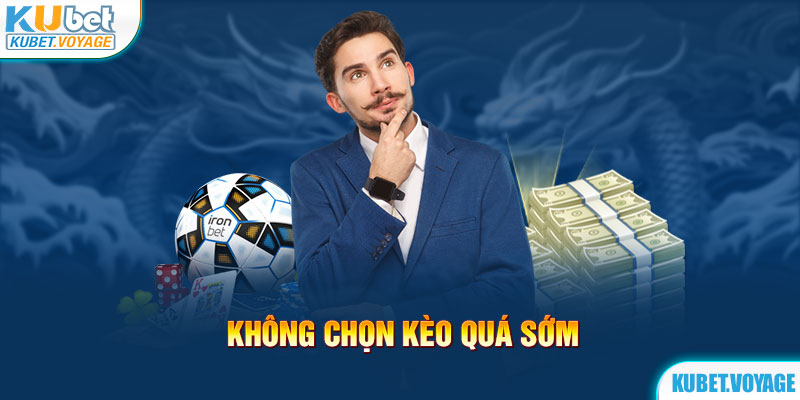 Không chọn kèo quá sớm