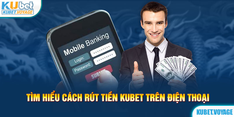 Tìm hiểu cách rút tiền Kubet trên điện thoại