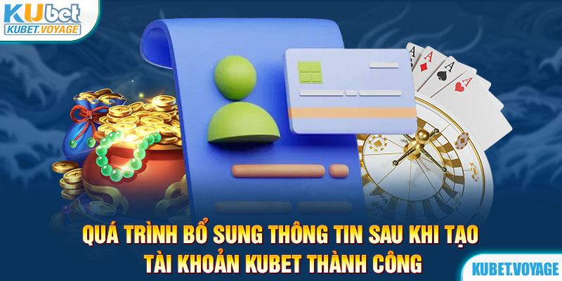 Quá trình bổ sung thông tin sau khi tạo tài khoản Kubet thành công