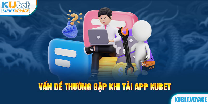 Vấn đề thường gặp khi tải app Kubet