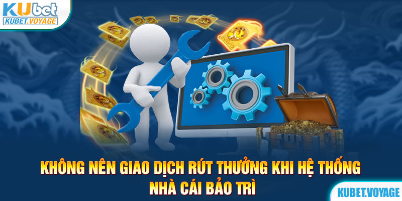 Không nên giao dịch rút thưởng khi hệ thống nhà cái bảo trì