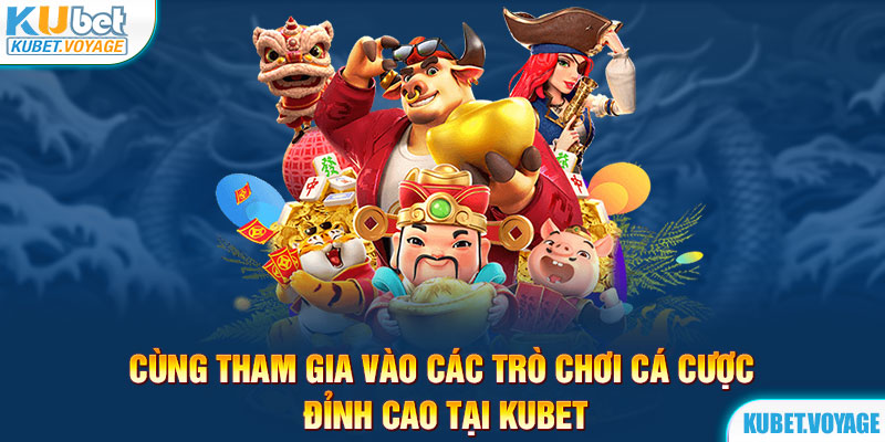 Cùng tham gia vào các trò chơi cá cược đỉnh cao tại Kubet