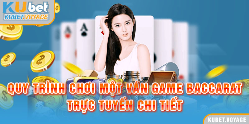 Quy trình chơi một ván game Baccarat trực tuyến chi tiết