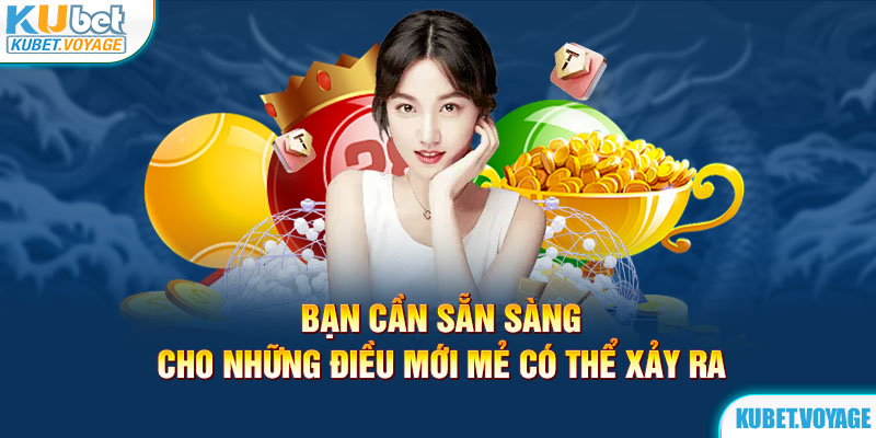 Bạn cần sẵn sàng cho những điều mới mẻ có thể xảy ra