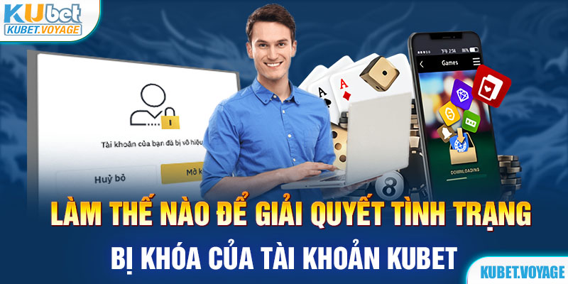 Làm thế nào để giải quyết tình trạng bị khóa của tài khoản Kubet